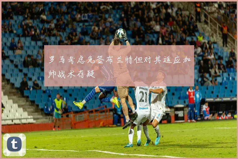 罗马考虑免签布兰特但对其适应加帅战术存疑