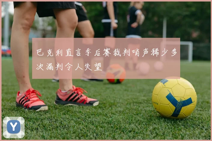 巴克利直言季后赛裁判哨声稀少多次漏判令人失望