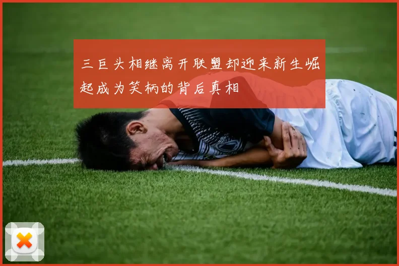 三巨头相继离开联盟却迎来新生崛起成为笑柄的背后真相