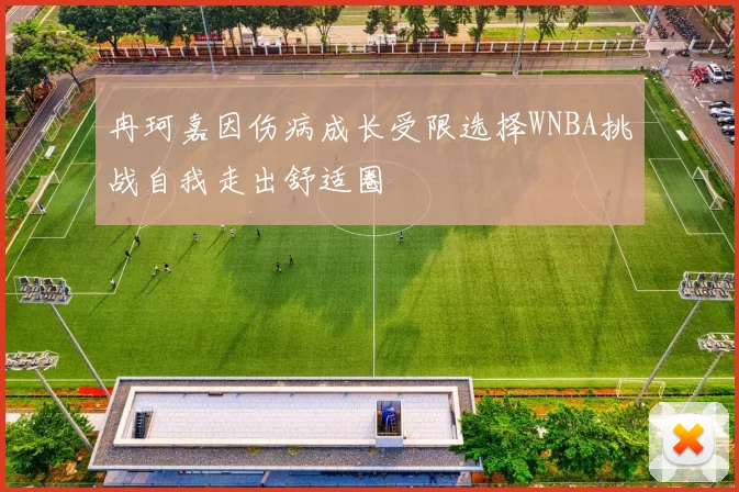 冉珂嘉因伤病成长受限选择WNBA挑战自我走出舒适圈