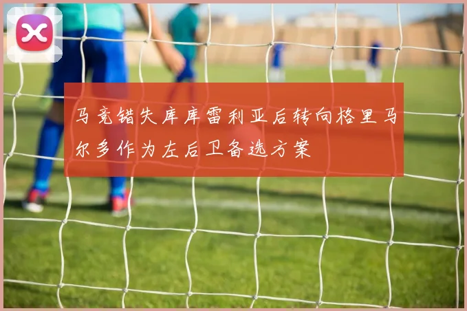 马竞错失库库雷利亚后转向格里马尔多作为左后卫备选方案