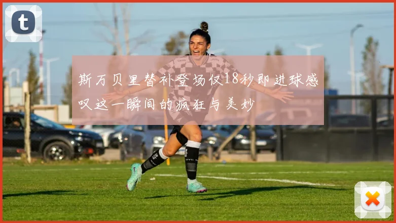 斯万贝里替补登场仅18秒即进球感叹这一瞬间的疯狂与美妙