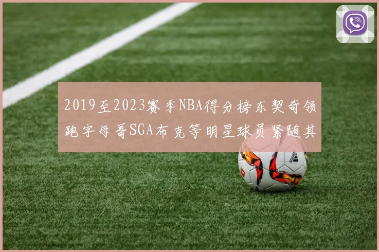 2019至2023赛季NBA得分榜东契奇领跑字母哥SGA布克等明星球员紧随其后