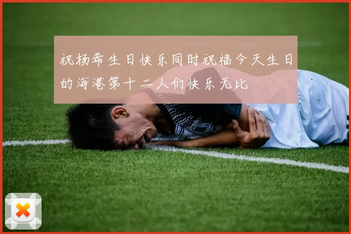 祝杨希生日快乐同时祝福今天生日的海港第十二人们快乐无比